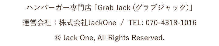 ハンバーガー専門店 ｢Grab Jack (グラブジャック)｣ 運営会社：株式会社JackOne / TEL: 070-4318-1016 © Jack One, All Rights Reserved.